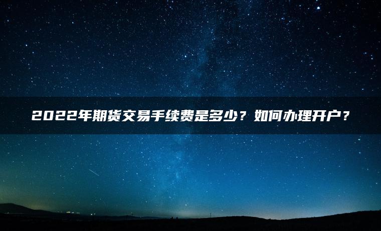 微交易2022年期货交易手续费是多少？如何办理开户？