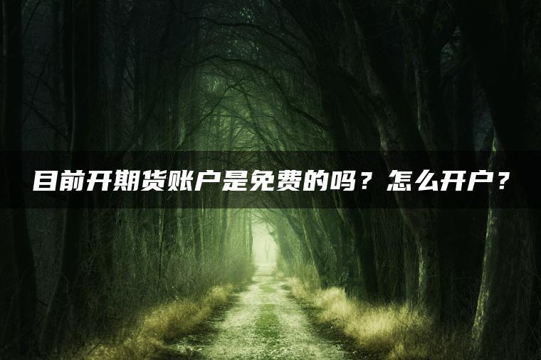 目前开期货账户是免费的吗？怎么开户？