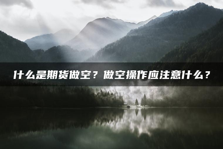 什么是期货做空？做空操作应注意什么？