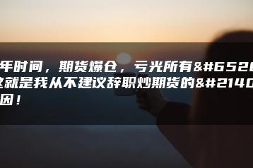 三年时间，期货爆仓，亏光所有！这就是我从不建议辞职炒期货的原因！